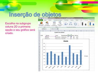 Escolha na subgrupo
coluna 2D a primeira
opção e seu gráfico será
criado.
 