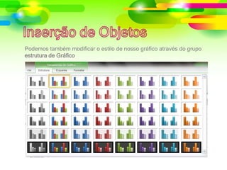 Podemos também modificar o estilo de nosso gráfico através do grupo
estrutura de Gráfico
 