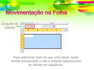 Conjunto de
Células
Para selecionar mais do que uma célula, basta
manter pressionado o rato e arrastar selecionando
as células em sequência.
 