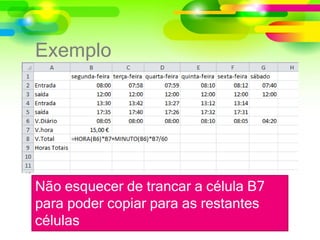 Exemplo
Não esquecer de trancar a célula B7
para poder copiar para as restantes
células
 