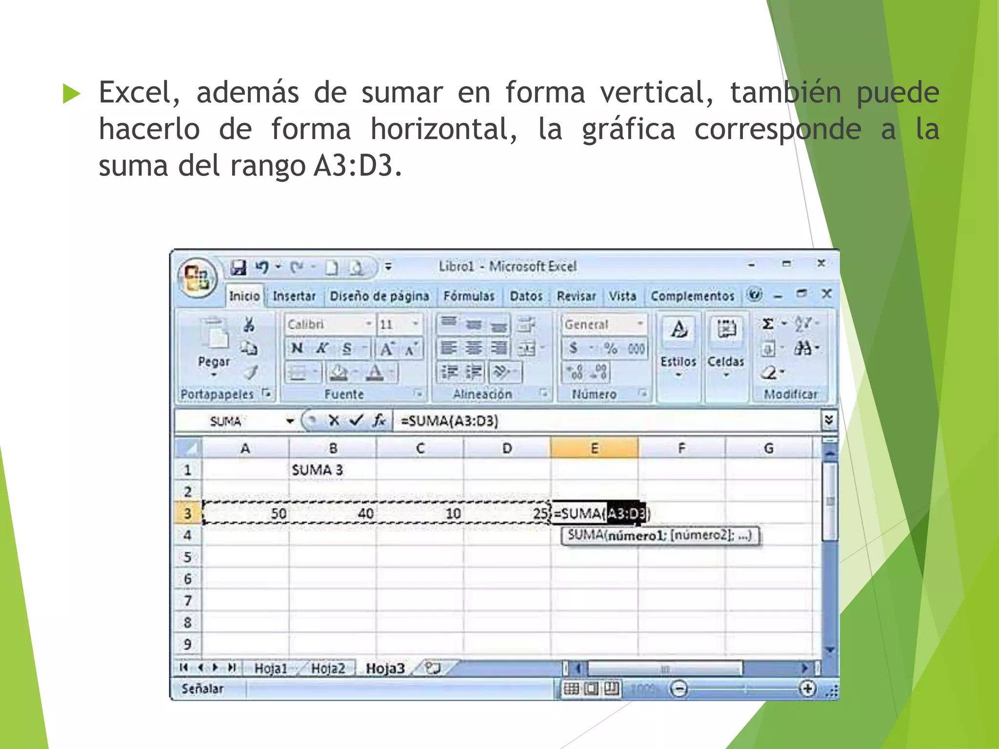  Excel, además de sumar en forma vertical, también puede
hacerlo de forma horizontal, la gráfica corresponde a la
suma del rango A3:D3.
 