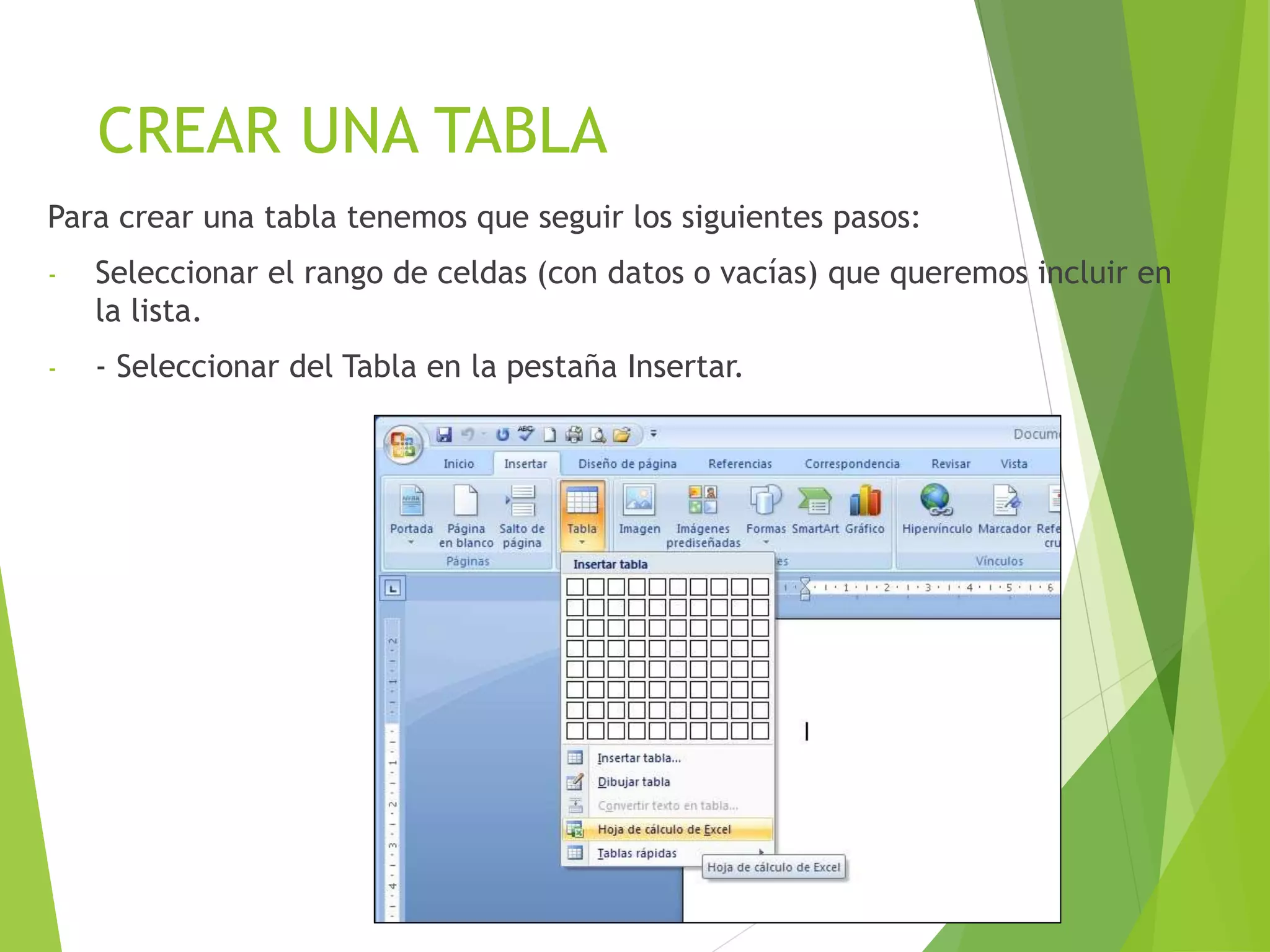 CREAR UNA TABLA
Para crear una tabla tenemos que seguir los siguientes pasos:
- Seleccionar el rango de celdas (con datos o vacías) que queremos incluir en
la lista.
- - Seleccionar del Tabla en la pestaña Insertar.
 