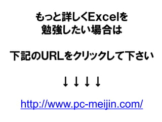 もっと詳しくＥｘｃｅｌを
勉強したい場合は
下記のＵＲＬをクリックして下さい
↓↓↓↓
http://www.pc-meijin.com/
 