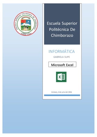 Escuela Superior
Politécnica De
Chimborazo
INFORMÁTICA
GABRIELA SUPE
Ambato, 4 de julio del 2016
Microsoft Excel
 