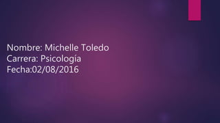 Nombre: Michelle Toledo
Carrera: Psicología
Fecha:02/08/2016
 