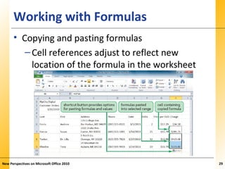 XPXPXPWorking with Formulas
• Copying and pasting formulas
–Cell references adjust to reflect new
location of the formula in the worksheet
New Perspectives on Microsoft Office 2010 29
 