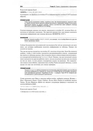 204 Глава 6. Трюки с формулами и функциями
В русской версии Excel
=БИЗВЛЕЧЬСAlIData.В2.$А$2:$А$3)
Скопируйте эту формулу до ячейки F3 и отформатируйте ячейки C3:F3 нужным
образом.
ПРИМЕЧАНИЕ -
Чтобы быстро скопировать ячейки, подобные этим, без форматирования, выделите ячей-
ку, правой кнопкой мыши щелкните маркер заполнения и, удерживая правую кнопку мыши,
перетащите маркер на нужную позицию. Затем в контекстном меню выберите команду
Заполнитьзначения (Fill Without Formatting).
Соответствующие данные для имени, введенного в ячейке A3, должны быть из-
влечены из таблицы с данными. Это простой пример того, как можно извлекать
связанную информацию при помощи функции БИЗВЛЕЧЬ (DGET).
ВНИМАНИЕ -
Если вы получите ошибку #ЧИСЛ! (#NUM!), это означает, что в столбце Name есть два или
более одинаковых имени.
Сейчас большинство пользователей последовали бы той же концепции для всех
имен, для которых необходимо получить информацию из таблицы. Однако эти
усилия не нужны.
Так как вы всегда ссылаетесь на ячейку A3, получая оттуда имя, было бы намного
удобнее, чтобы в этой ячейке находился раскрывающийся список, содержащий
все имена из таблицы данных. Для создания такого списка можно воспользовать-
ся стандартной возможностью проверки Excel. Однако, так как исходный список
имен находится на другом рабочем листе, нельзя сослаться на него как на список
на том же листе, то есть указать стандартную ссылку на диапазон. Это ограниче-
ние можно легко обойти, присвоив имя столбцу Name исходной таблицы, а затем
указав это имя как источник для списка проверки.
ПРИМЕЧАНИЕ -
Таккакбольшинствотаблицнеявляютсястатическими,другимисловами,данныеобычно
постоянно добавляются и удаляются, лучше для столбца Names использовать динамиче-
ский именованный диапазон. Подробнее об этом — в разделе «Трюк № 42. Создание уве-
личивающихся и уменьшающихся диапазонов».
Снова щелкните лист Data и, выделив любую ячейку, выберите команду Вставка >
Имя > Присвоить (Insert > Name > Define). В поле Имя (Names in workbook) введите
Names. В поле Формула (Refers to) введите следующую формулу и щелкните на
кнопкеДобавить(Add):
=OFFSET($A$2.0.0.COUNTA($A$2:$A$1000).l)
В русской версии Excel
=СМЕЩ($А$2.0.0.СЧЁТЗ($А$2:$А$1000),1)
 