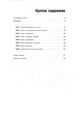 Краткое содержание
Кто создавал эту книгу 12
Предисловие 14
ГЛАВА 1. Упрощение рабочих книг и листов 22
ГЛАВА 2. Трюки со встроенными возможностями Excel 60
ГЛАВА 3. Трюки с именованием 109
ГЛАВА 4. Трюки со сводными таблицами 126
ГЛАВА S. Трюки с диаграммами 139
ГЛАВА 6. Трюки с формулами и функциями 169
ГЛАВА?. Трюки с макросами 209
ГЛАВА 8. Соединение Excel с остальным миром 235
.
Словарь терминов 277
Алфавитный указатель 281
 