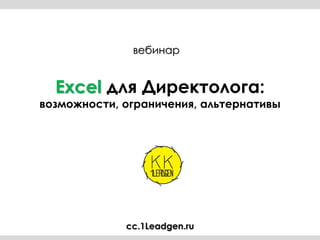 Excel для Директолога:
возможности, ограничения, альтернативы
вебинар
cc.1Leadgen.ru
 