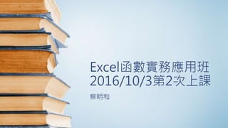 Excel函數實務應用班
2016/10/3第2次上課
蔡明和
 