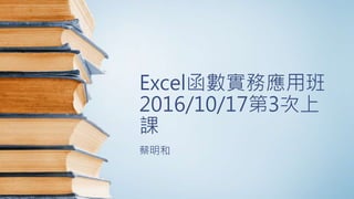 Excel函數實務應用班
2016/10/17第3次上
課
蔡明和
 