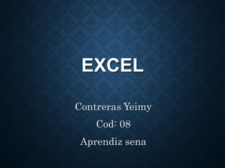 EXCEL
Contreras Yeimy
Cod: 08
Aprendiz sena
 