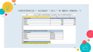 =CONCATENAR(A2;” ALCANÇOU “;B11;” NA MÉDIA SEMANAL “)
13
 