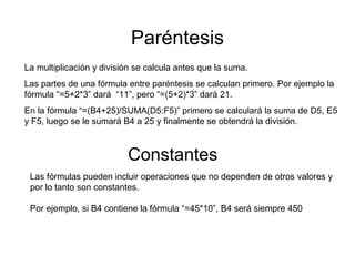 Paréntesis
La multiplicación y división se calcula antes que la suma.
Las partes de una fórmula entre paréntesis se calcul...