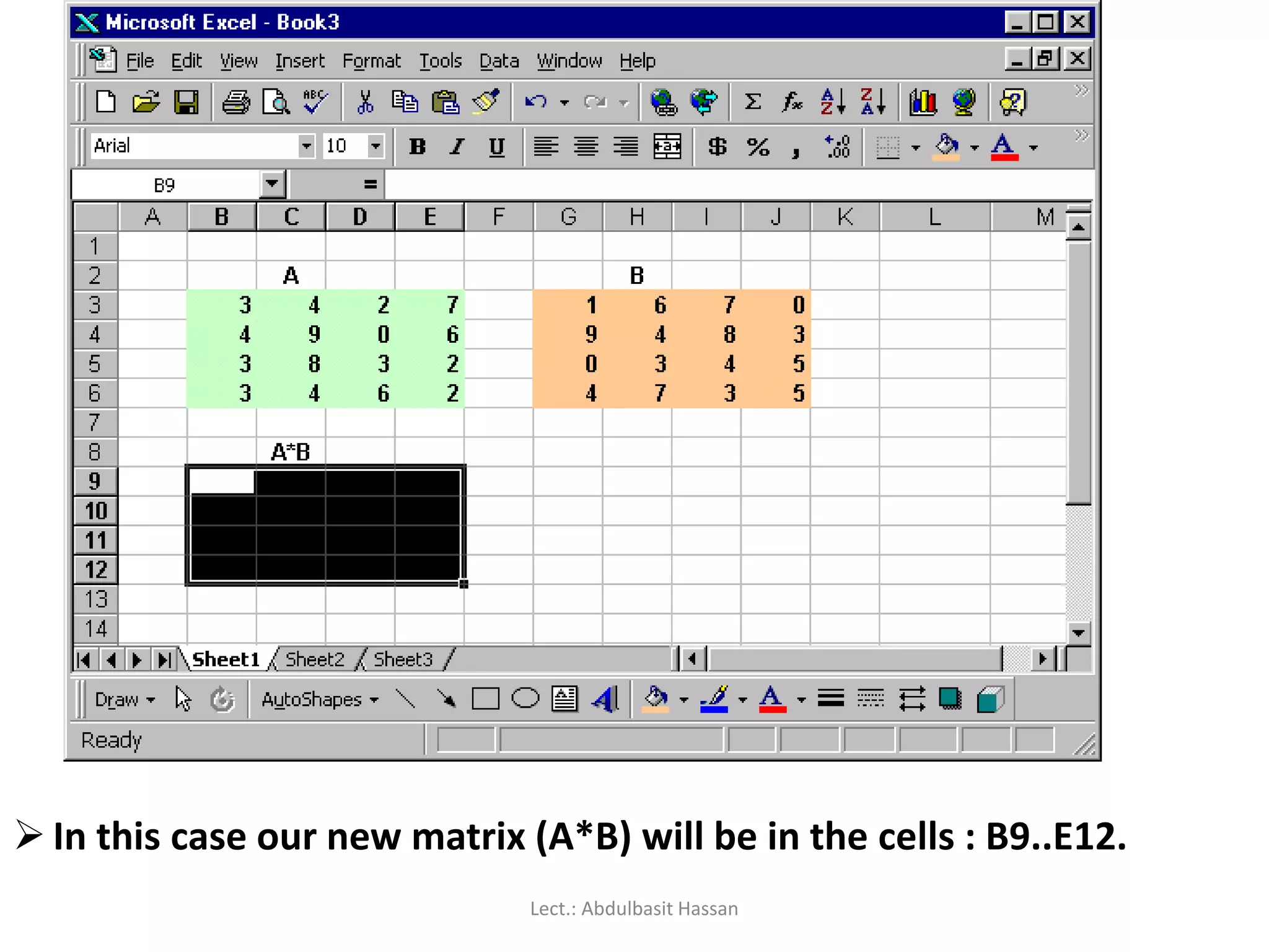  In this case our new matrix (A*B) will be in the cells : B9..E12.
Lect.: Abdulbasit Hassan
 