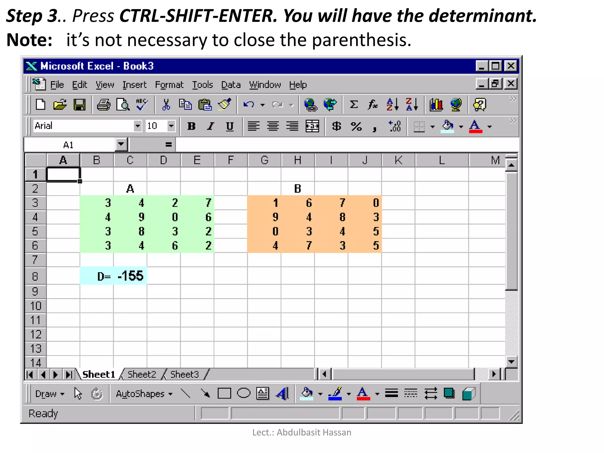 Step 3.. Press CTRL-SHIFT-ENTER. You will have the determinant.
Note: it’s not necessary to close the parenthesis.
Lect.: Abdulbasit Hassan
 