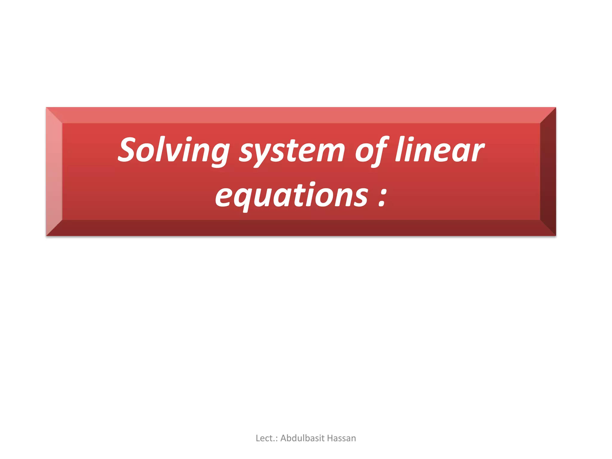 Solving system of linear
equations :
Lect.: Abdulbasit Hassan
 