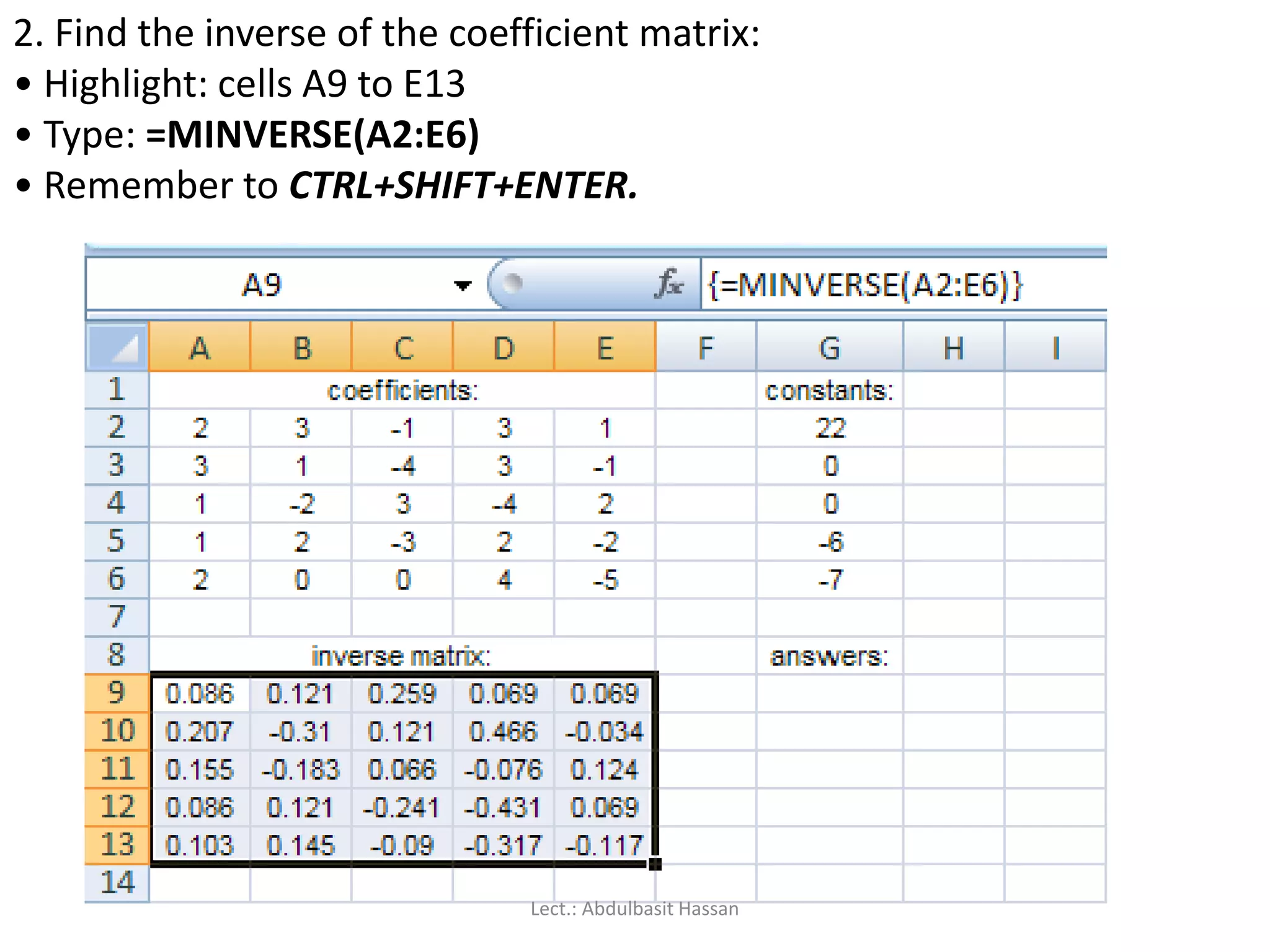 2. Find the inverse of the coefficient matrix:
• Highlight: cells A9 to E13
• Type: =MINVERSE(A2:E6)
• Remember to CTRL+SHIFT+ENTER.
Lect.: Abdulbasit Hassan
 