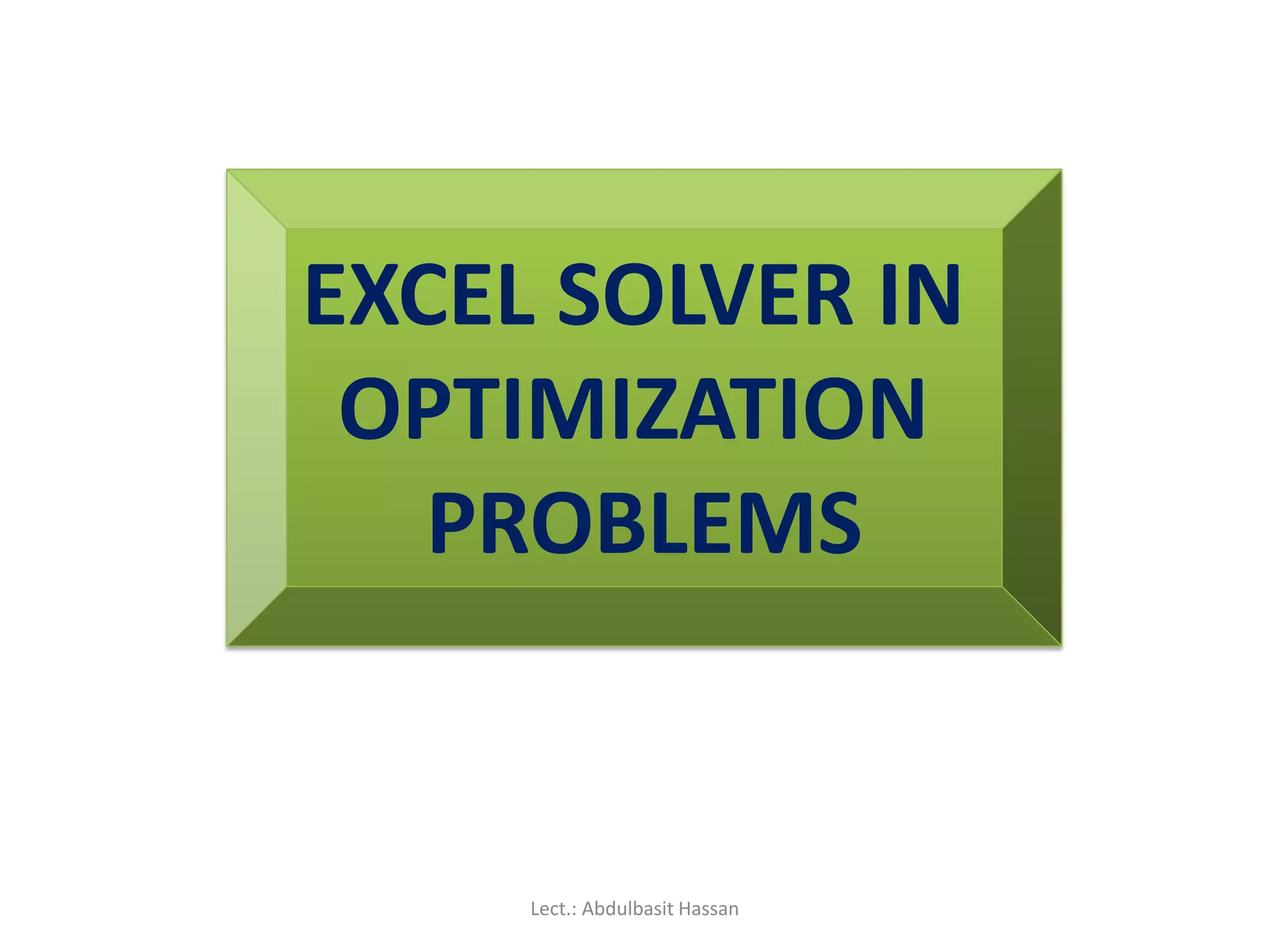 EXCEL SOLVER IN
OPTIMIZATION
PROBLEMS
Lect.: Abdulbasit Hassan
 