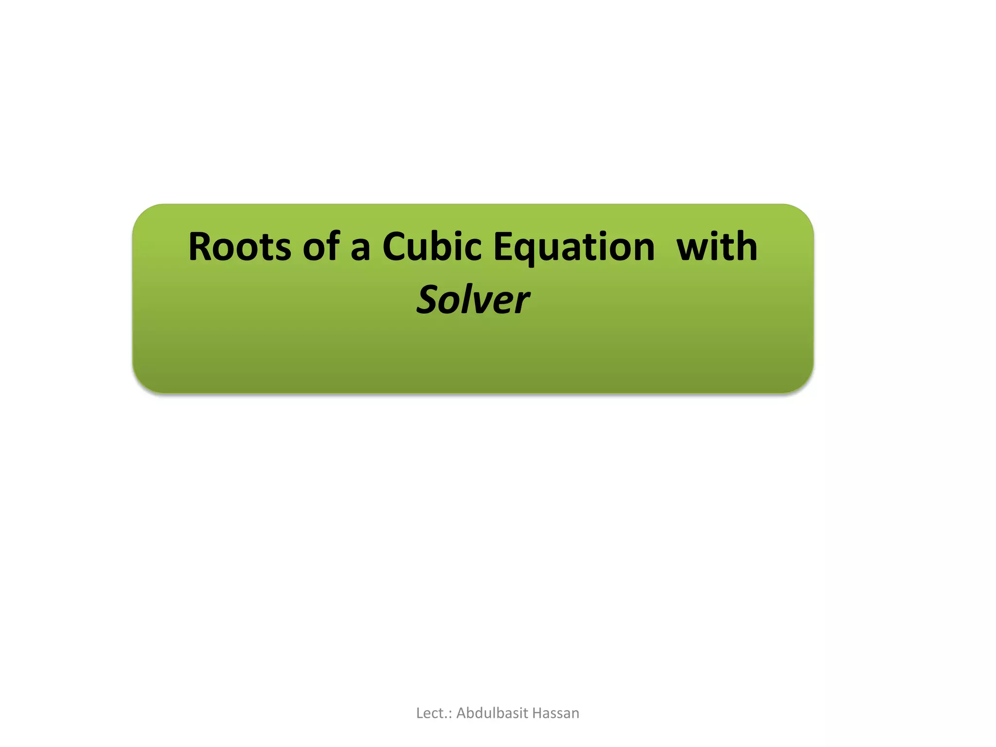 Roots of a Cubic Equation with
Solver
Lect.: Abdulbasit Hassan
 
