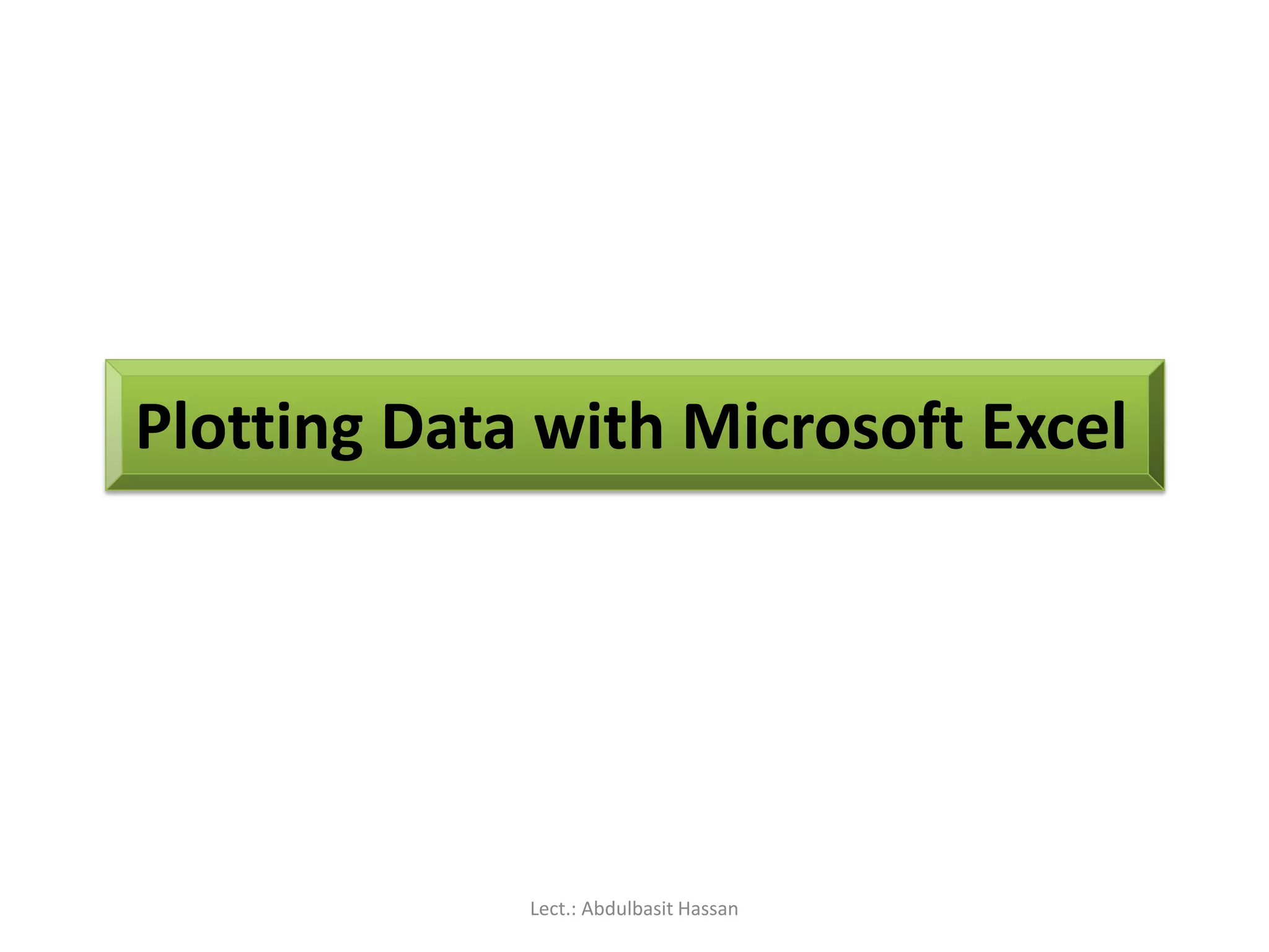 Plotting Data with Microsoft Excel
Lect.: Abdulbasit Hassan
 