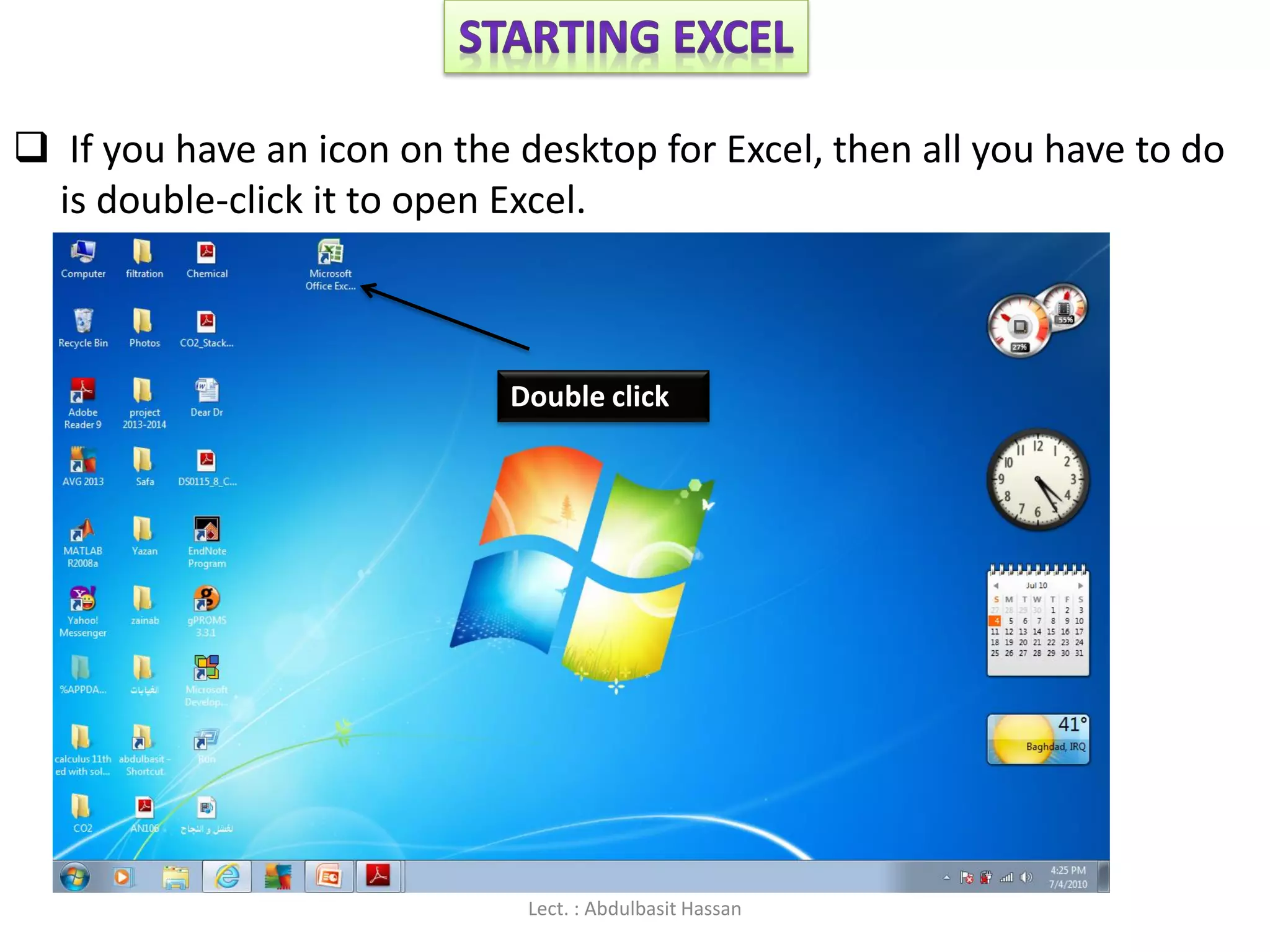  If you have an icon on the desktop for Excel, then all you have to do
is double-click it to open Excel.
Double click
Lect. : Abdulbasit Hassan
 
