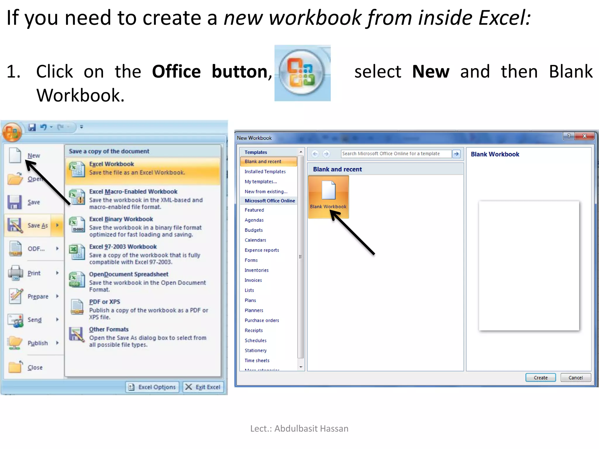 If you need to create a new workbook from inside Excel:
1. Click on the Office button, select New and then Blank
Workbook.
Lect.: Abdulbasit Hassan
 