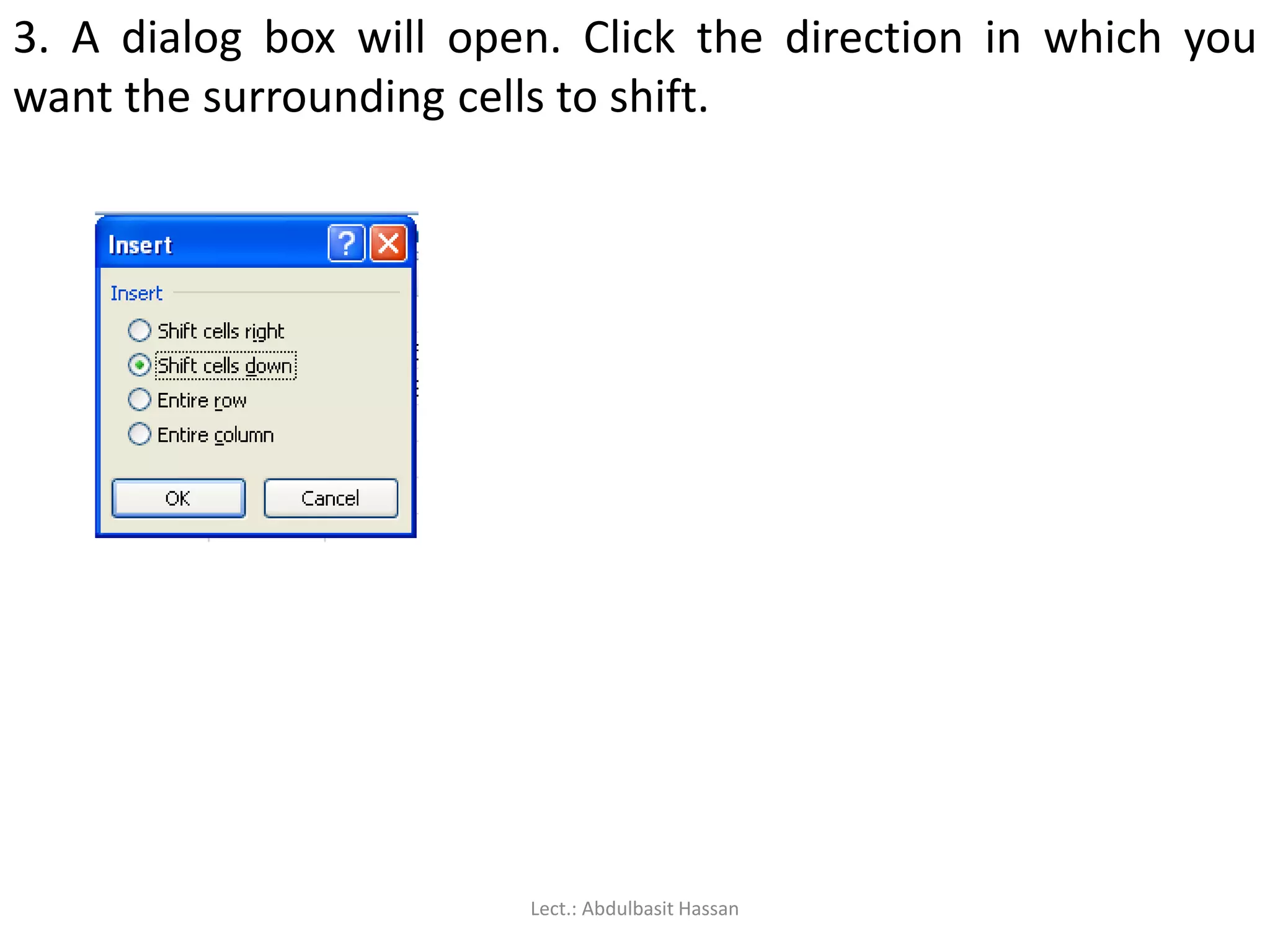 3. A dialog box will open. Click the direction in which you
want the surrounding cells to shift.
Lect.: Abdulbasit Hassan
 