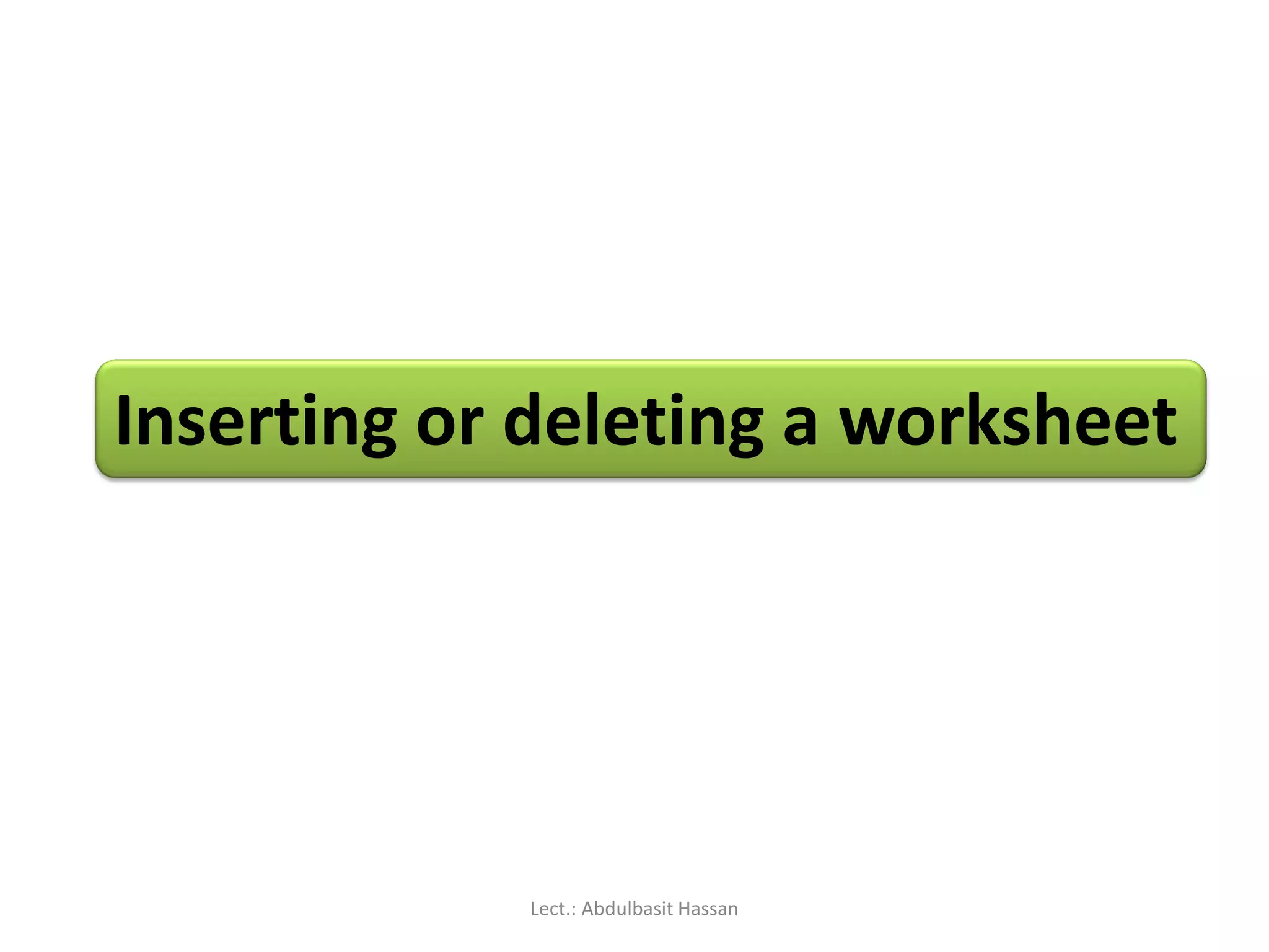 Inserting or deleting a worksheet
Lect.: Abdulbasit Hassan
 