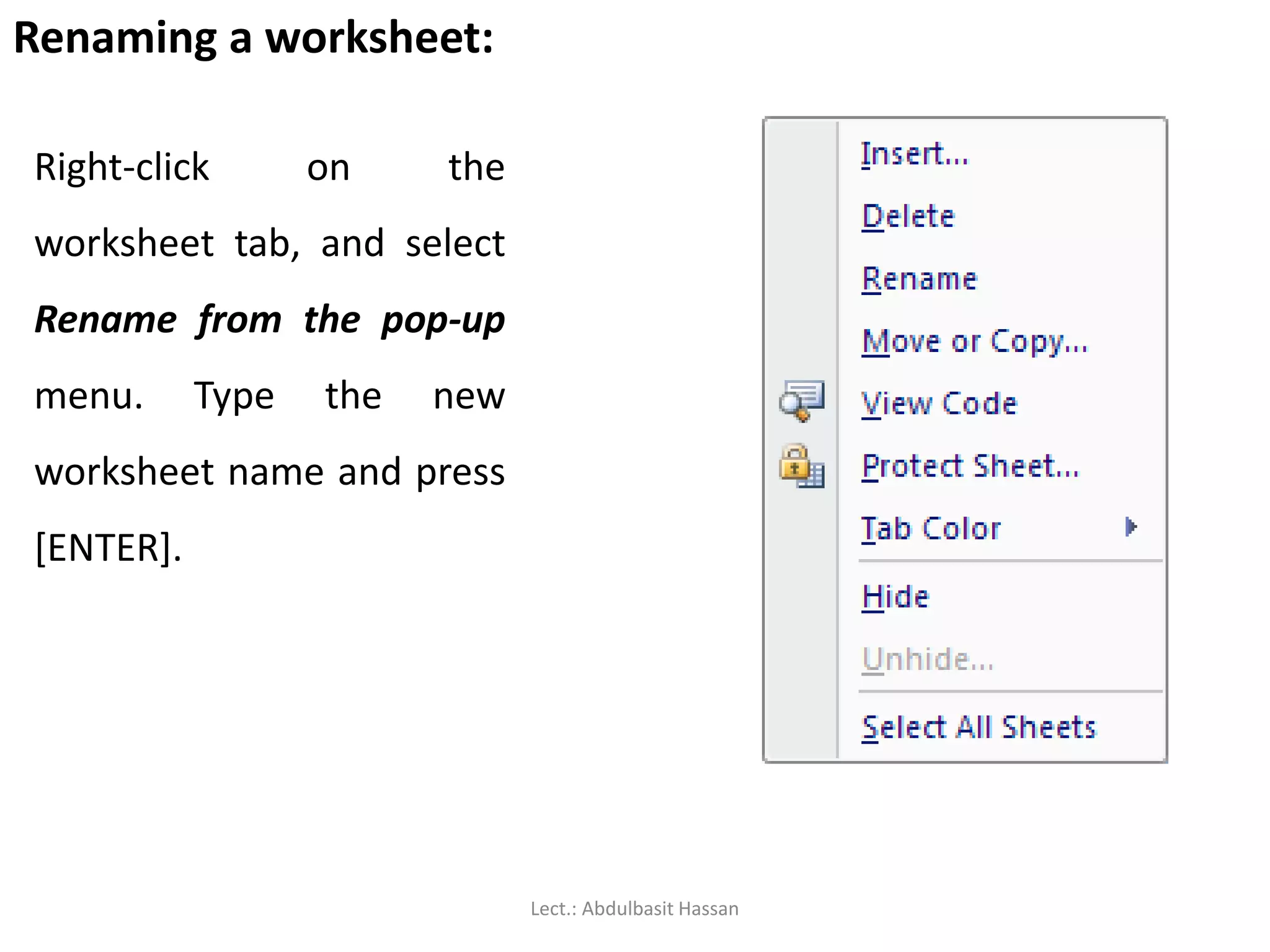 Renaming a worksheet:
Right-click on the
worksheet tab, and select
Rename from the pop-up
menu. Type the new
worksheet name and press
[ENTER].
Lect.: Abdulbasit Hassan
 