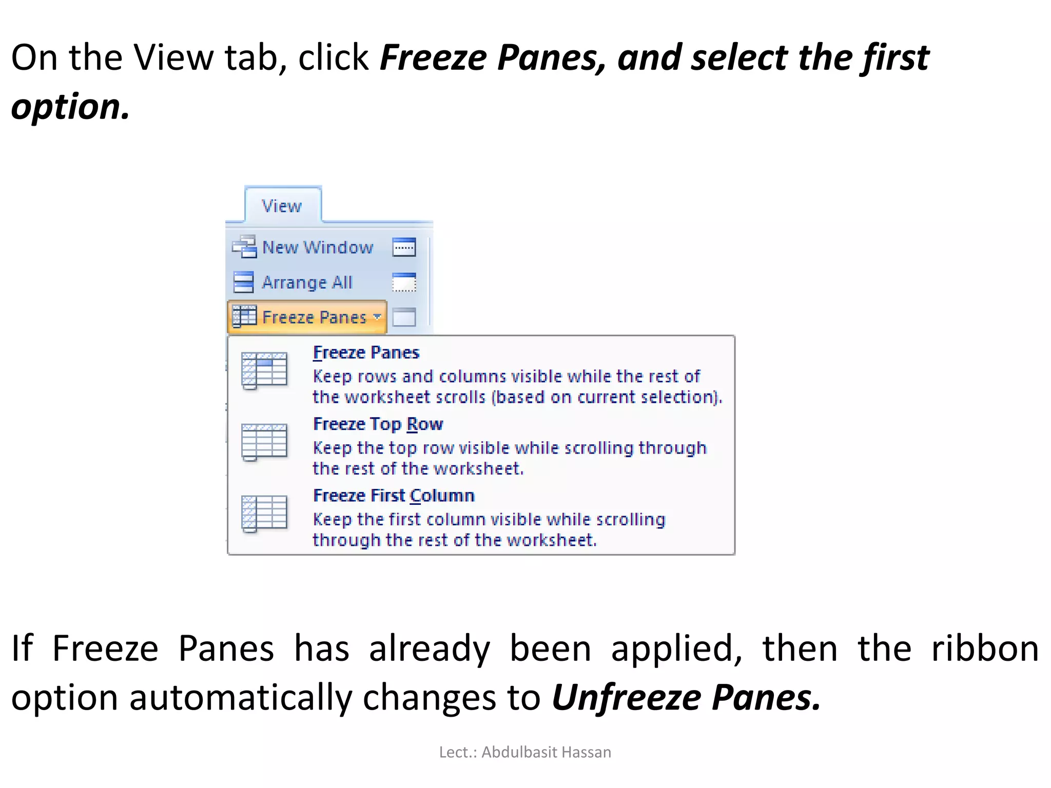 On the View tab, click Freeze Panes, and select the first
option.
If Freeze Panes has already been applied, then the ribbon
option automatically changes to Unfreeze Panes.
Lect.: Abdulbasit Hassan
 