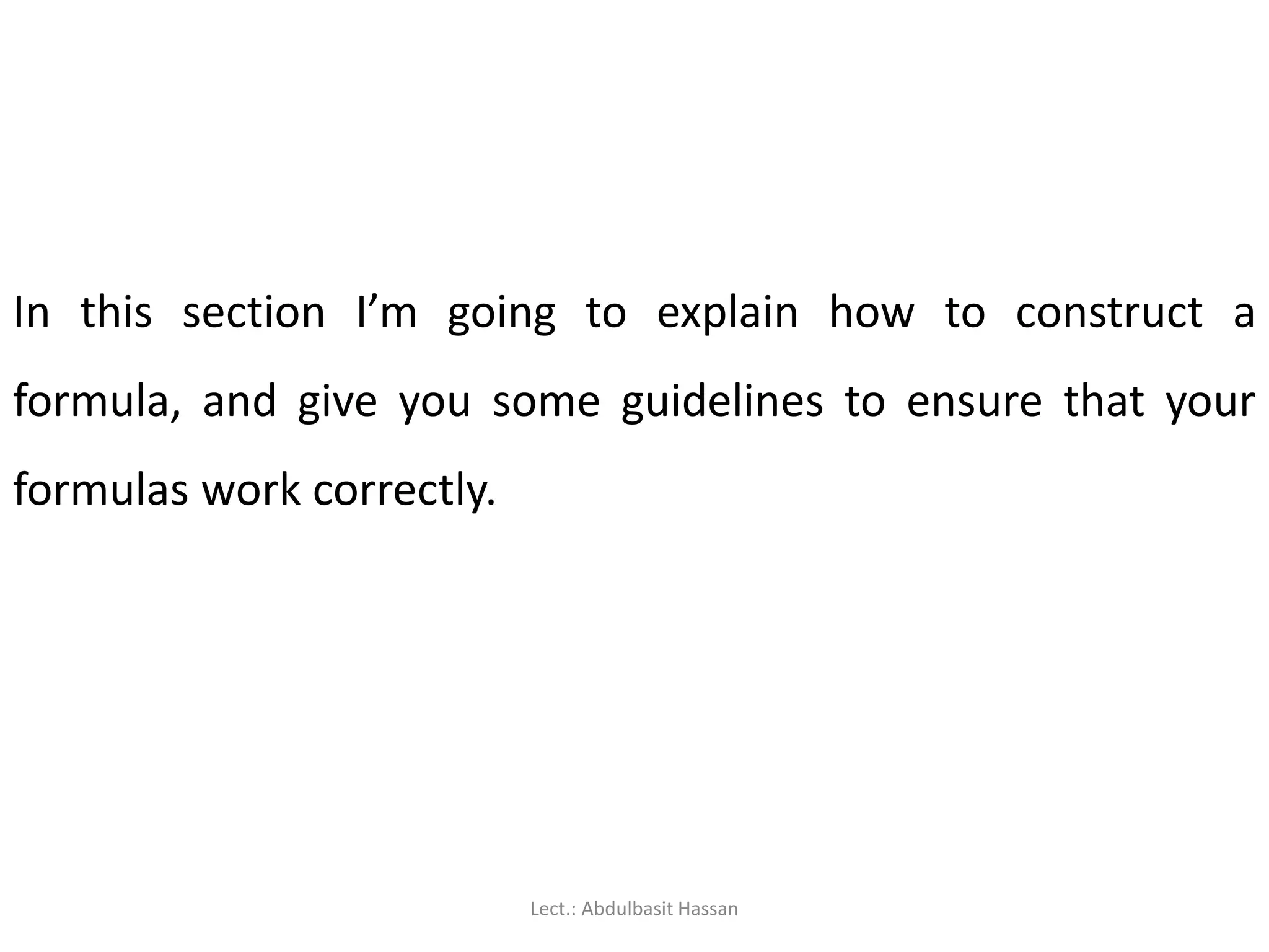 In this section I’m going to explain how to construct a
formula, and give you some guidelines to ensure that your
formulas work correctly.
Lect.: Abdulbasit Hassan
 