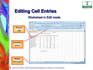 Editing Cell Entries Microsoft Office 2007-Illustrated Introductory, Windows Vista Edition Active cell Insertion point Mode indicator Worksheet in Edit mode 