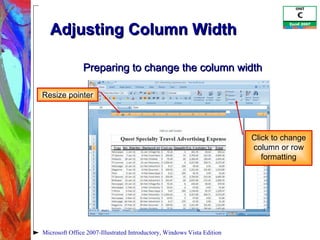 Adjusting Column Width  Microsoft Office 2007-Illustrated Introductory, Windows Vista Edition Resize pointer Click to change column or row formatting Preparing to change the column width 