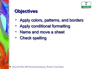 Objectives Apply colors, patterns, and borders Apply conditional formatting Name and move a sheet Check spelling Microsoft Office 2007-Illustrated Introductory, Windows Vista Edition 