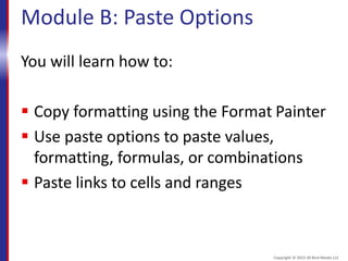 Module B: Paste Options
You will learn how to:
 Copy formatting using the Format Painter
 Use paste options to paste values,
formatting, formulas, or combinations
 Paste links to cells and ranges
Copyright © 2015 30 Bird Media LLC
 