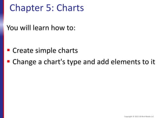 Chapter 5: Charts
You will learn how to:
 Create simple charts
 Change a chart's type and add elements to it
Copyright © 2015 30 Bird Media LLC
 