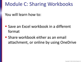 Module C: Sharing Workbooks
You will learn how to:
 Save an Excel workbook in a different
format
 Share workbook either as an email
attachment, or online by using OneDrive
Copyright © 2015 30 Bird Media LLC
 
