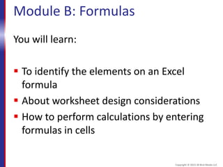Module B: Formulas
You will learn:
 To identify the elements on an Excel
formula
 About worksheet design considerations
 How to perform calculations by entering
formulas in cells
Copyright © 2015 30 Bird Media LLC
 