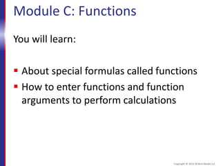 Module C: Functions
You will learn:
 About special formulas called functions
 How to enter functions and function
arguments to perform calculations
Copyright © 2015 30 Bird Media LLC
 
