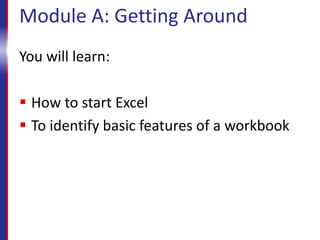 Module A: Getting Around
You will learn:
 How to start Excel
 To identify basic features of a workbook
 