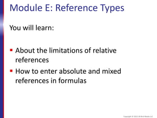 Module E: Reference Types
You will learn:
 About the limitations of relative
references
 How to enter absolute and mixed
references in formulas
Copyright © 2015 30 Bird Media LLC
 