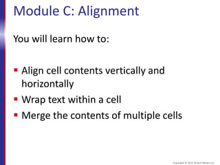 Module C: Alignment
You will learn how to:
 Align cell contents vertically and
horizontally
 Wrap text within a cell
 Merge the contents of multiple cells
Copyright © 2015 30 Bird Media LLC
 