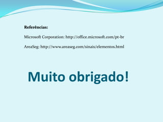 Muito obrigado!
Referências:
Microsoft Corporation: http://office.microsoft.com/pt-br
AreaSeg: http://www.areaseg.com/sinais/elementos.html
 