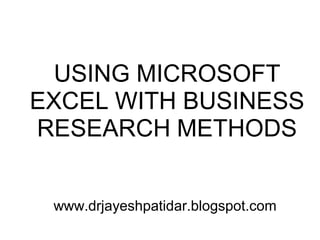 USING MICROSOFT
EXCEL WITH BUSINESS
RESEARCH METHODS
www.drjayeshpatidar.blogspot.com

 