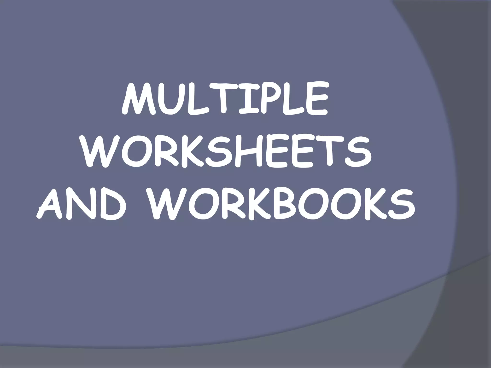 MULTIPLE
WORKSHEETS
AND WORKBOOKS
 