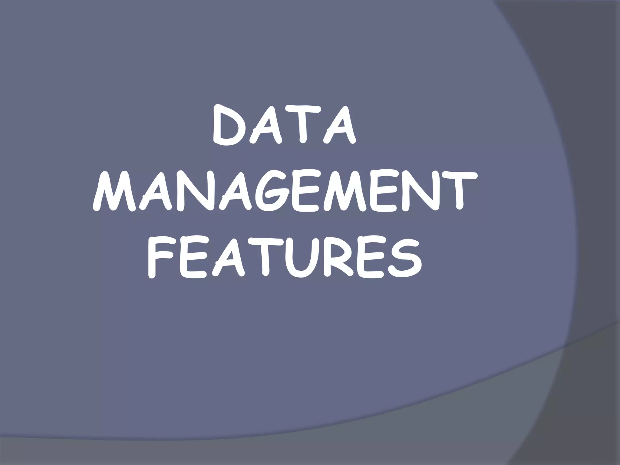 DATA
MANAGEMENT
FEATURES
 