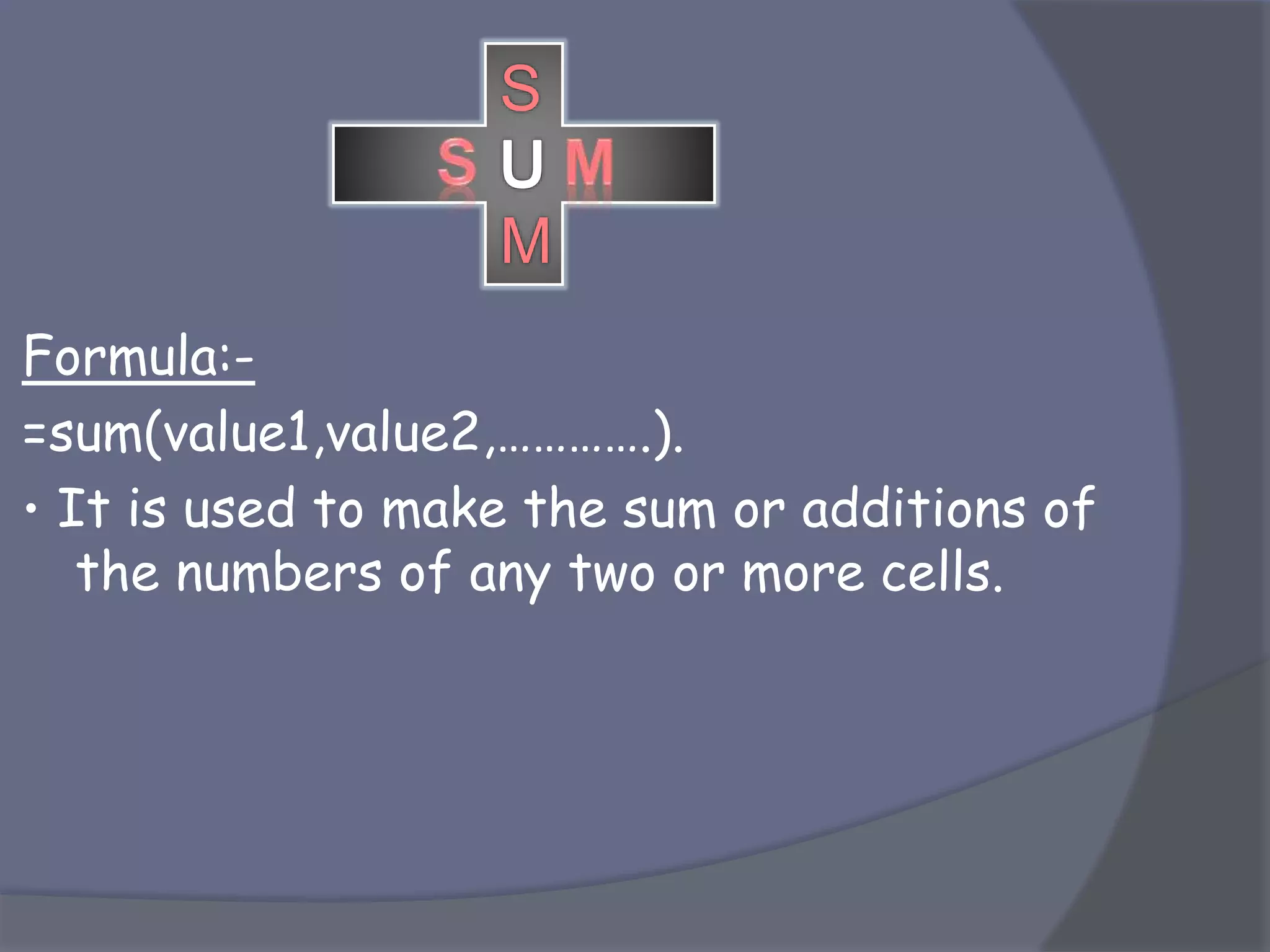 Formula:-
=sum(value1,value2,………….).
• It is used to make the sum or additions of
the numbers of any two or more cells.
S
M
 
