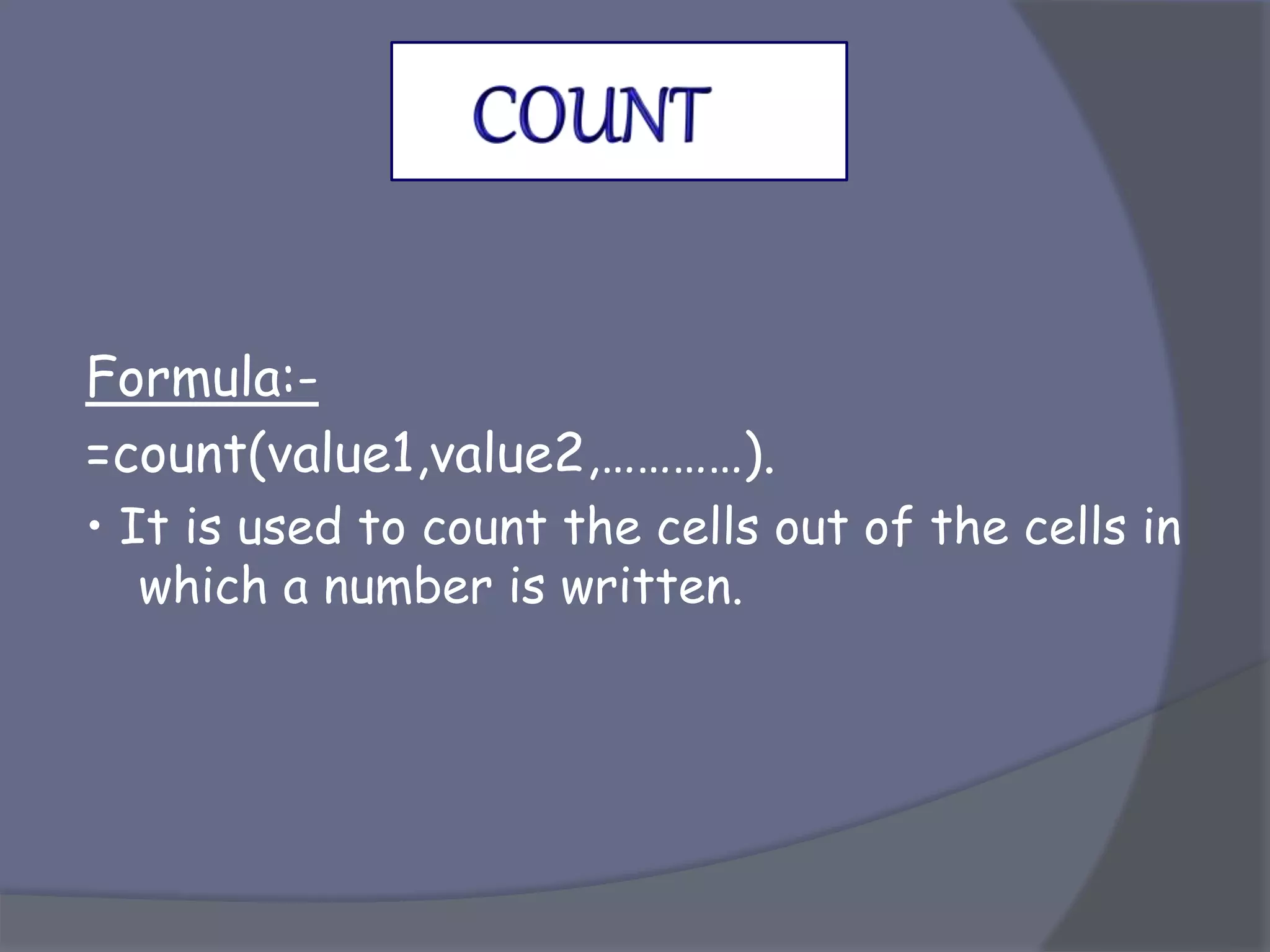 Formula:-
=count(value1,value2,…………).
• It is used to count the cells out of the cells in
which a number is written.
 