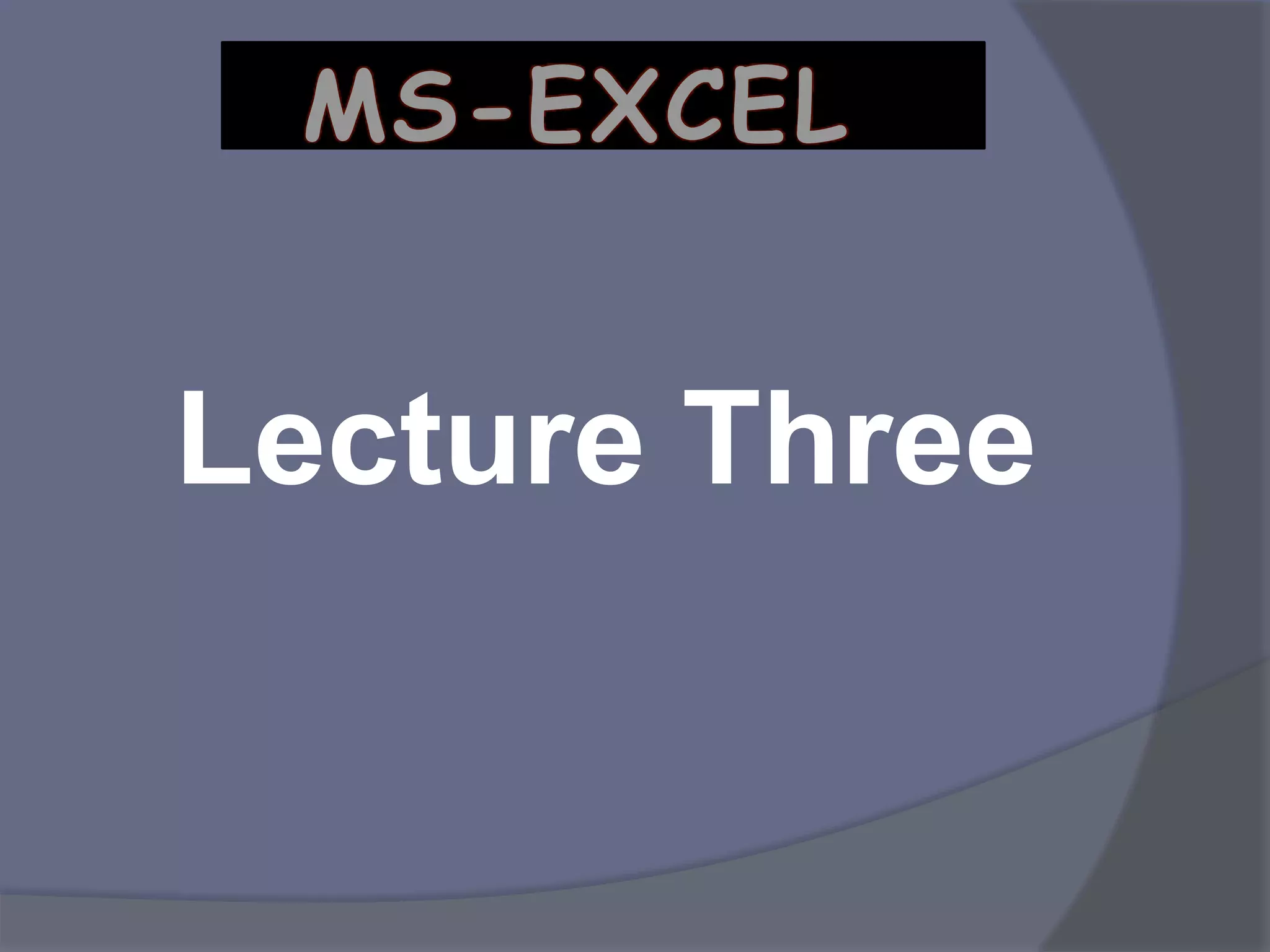 Lecture Three
MS-EXCEL
 